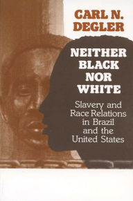 Title: Neither Black Nor White: Slavery and Race Relations in Brazil and the United States, Author: Carl Degler