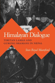 Title: Himalayan Dialogue: Tibetan Lamas & Gurung Shamans In Nepal / Edition 1, Author: Stan Royal Mumford