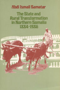 Title: The State & Rural Transformation in Northern Somalia, 1884-1986, Author: Abdi Ismail Samatar