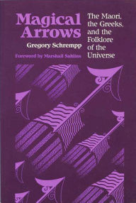Title: Magical Arrows: The Maori, The Greeks, And The Folklore Of The Universe / Edition 1, Author: Gregory A. Schrempp