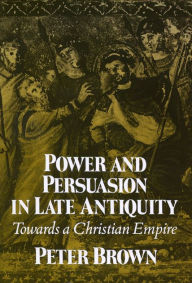 Power & Persuasion Late Antiquity: Towards A Christian Empire / Edition 1