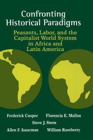 Title: Confronting Historical Paradigms: Peasants, Labor, And The Capitalist World System / Edition 1, Author: Frederick Cooper