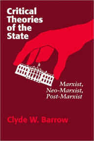 Title: Critical Theories of the State: Marxist, Neomarxist, Postmarxist, Author: Clyde W. Barrow