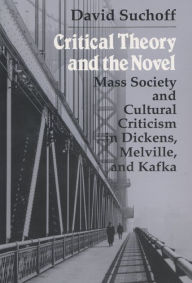 Title: Critical Theory and the Novel: Mass Society and Cultural Criticism in Dickens, Melville, and Kafka, Author: David Suchoff