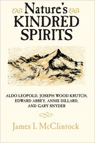 Title: Nature's Kindred Spirits: Aldo Leopold, Joseph Wood Krutch, Edward Abbey, Annie Dillard, and Gary Snyder, Author: James I. McClintock