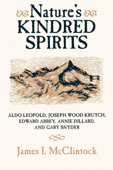 Nature's Kindred Spirits: Aldo Leopold, Joseph Wood Krutch, Edward Abbey, Annie Dillard, and Gary Snyder / Edition 1