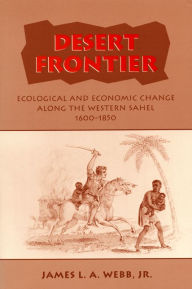 Title: Desert Frontier: Ecological and Economic Change Along the Western Sahel, 1600-1850, Author: James L.A.
