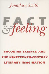 Title: Fact and Feeling: Baconian Science and the Nineteenth-Century Literary Imagination, Author: Jonathan Smith