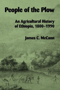 Title: People of the Plow: An Agricultural History of Ethiopia, 1800-1990 / Edition 1, Author: James C. McCann