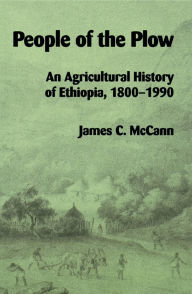 Title: People of the Plow: An Agricultural History of Ethiopia, 1800-1990 / Edition 1, Author: James C. McCann