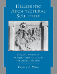Title: Hellenistic Architectural Sculpture: Figural Motifs In Western Anatolia And The Aegean Islands, Author: Pamela Webb