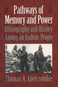Title: Pathways of Memory and Power: Ethnography and History among an Andean People, Author: Thomas A. Abercrombie