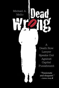 Title: Dead Wrong: A Death Row Lawyer Speaks Out Against Capital Punishment, Author: Michael A. Mello