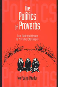 Title: Politics of Proverbs: From Traditional Wisdom to Proverbial Stereotypes, Author: Wolfgang Mieder