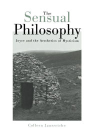 Title: Sensual Philosophy: Joyce And The Aesthetics Of Mysticism, Author: Colleen M. Jaurretche