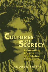 Title: Cultures Of Secrecy: Reinventing Race in Bush Kaliai Cargo Cults, Author: Andrew Lattas