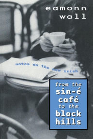 Title: From the Sin-E Cafe to Black Hills: Notes on the New Irish, Author: Eamonn Wall
