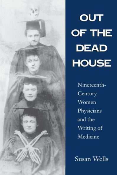 Out of the Dead House: Nineteenth-Century Women Physicians and the Writing of Medicine