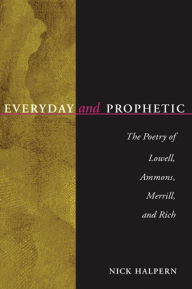 Title: Everyday And Prophetic: Poetry Of Lowell, Ammons, Merrill, And Rich, Author: Nick Halpern