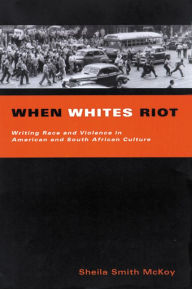 Title: When Whites Riot: Writing Race and Violence in American and South African Cultures, Author: Sheila Smith McKoy