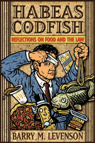 Title: Habeas Codfish: Reflections on Food and the Law, Author: Barry M. Levenson