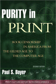 Title: Purity in Print: Book Censorship in America from the Gilded Age to the Computer Age, Author: Paul S. Boyer