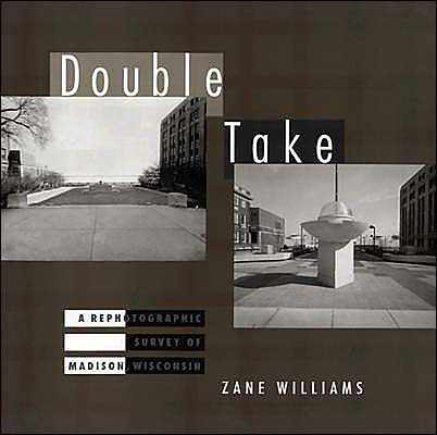 Double Take A Rephotographic Survey Of Madison Wisconsin By Zane