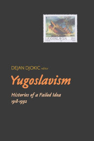 Title: Yugoslavism: Histories Of A Failed Idea, 1918-1992, Author: Dejan Djokic