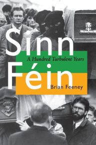 Title: Sinn Féin: A Hundred Turbulent Years, Author: Brian Feeney