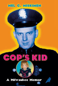 Title: Cop's Kid: A Milwaukee Memoir, Author: Mel C. Miskimen