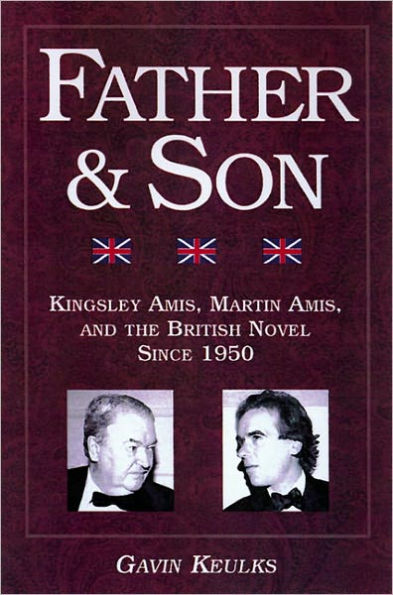 Father and Son: Kingsley Amis, Martin Amis, and the British Novel since 1950