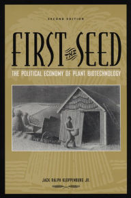 Title: First the Seed: The Political Economy of Plant Biotechnology / Edition 2, Author: Jack Ralph Kloppenburg Jr.