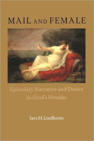 Title: Mail and Female: Epistolary Narrative and Desire in Ovid's Heroides, Author: Sara H. Lindheim
