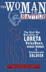 Title: The Woman in Battle: The Civil War Narrative of Loreta Janeta Velazquez, Cuban Woman and Confederate Soldier / Edition 1, Author: Loreta Janeta Velazquez