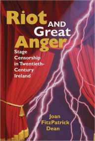 Title: Riot and Great Anger: Stage Censorship in Twentieth-Century Ireland, Author: Joan Fitzpatrick Dean