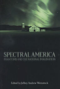 Title: Spectral America: Phantoms and the National Imagination, Author: Jeffrey Andrew Weinstock
