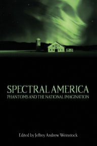 Title: Spectral America: Phantoms and the National Imagination, Author: Jeffrey Andrew Weinstock