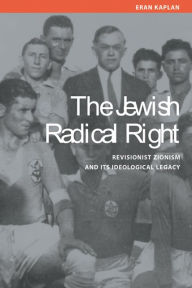 Title: The Jewish Radical Right: Revisionist Zionism and Its Ideological Legacy, Author: Eran Kaplan