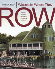 Title: Wisconsin Where They Row: A History of Varsity Rowing, Author: Bradley F. Taylor