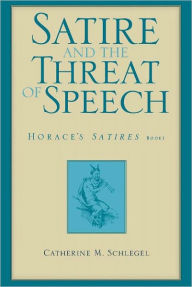 Title: Satire and the Threat of Speech: Horace's Satires, Book 1, Author: Catherine M. Schlegel