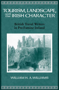 Title: Tourism, Landscape, and the Irish Character: British Travel Writers in Pre-Famine Ireland, Author: William Williams