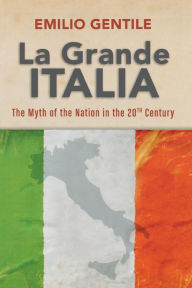 Title: La Grande Italia: The Rise and Fall of the Myth of the Nation in the Twentieth Century, Author: Emilio Gentile