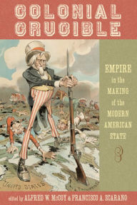 Colonial Crucible: Empire in the Making of the Modern American State