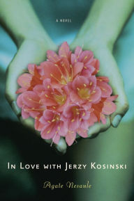 Title: In Love with Jerzy Kosinski: A Novel, Author: Agate Nesaule