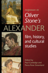 Title: Responses to Oliver Stone's Alexander: Film, History, and Cultural Studies, Author: Paul Cartledge