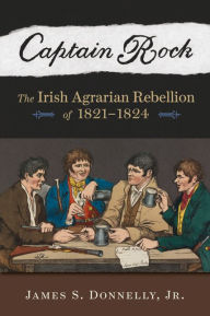 Title: Captain Rock: The Irish Agrarian Rebellion of 1821-1824, Author: James S. Donnelly
