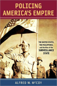 Title: Policing America's Empire: The United States, the Philippines, and the Rise of the Surveillance State, Author: Alfred W. McCoy