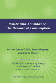 Title: Waste and Abundance: The Measure of Consumption: Special Issue of SubStance, Issue 116, 37:2 (2008), Author: Susan Cahill