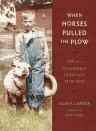 Title: When Horses Pulled the Plow: Life of a Wisconsin Farm Boy, 1910-1929, Author: Olaf F. Larson