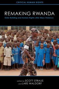 Title: Remaking Rwanda: State Building and Human Rights after Mass Violence, Author: Scott Straus